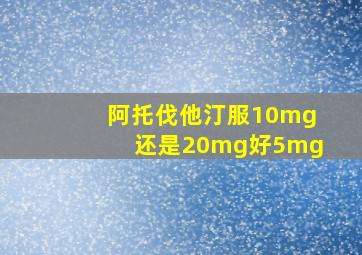 阿托伐他汀服10mg还是20mg好5mg