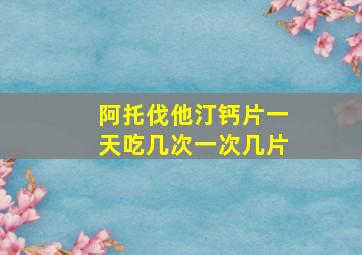 阿托伐他汀钙片一天吃几次一次几片