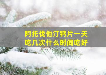 阿托伐他汀钙片一天吃几次什么时间吃好