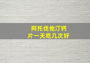 阿托伐他汀钙片一天吃几次好