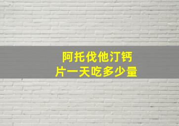 阿托伐他汀钙片一天吃多少量