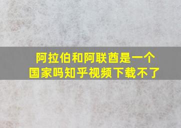 阿拉伯和阿联酋是一个国家吗知乎视频下载不了