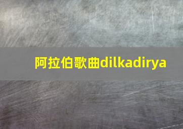 阿拉伯歌曲dilkadirya