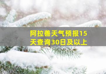 阿拉善天气预报15天查询30日及以上