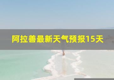 阿拉善最新天气预报15天