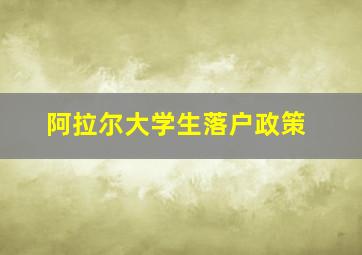 阿拉尔大学生落户政策