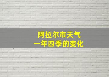 阿拉尔市天气一年四季的变化