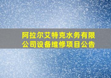 阿拉尔艾特克水务有限公司设备维修项目公告