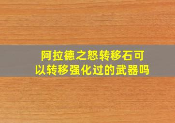 阿拉德之怒转移石可以转移强化过的武器吗