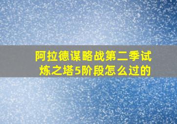 阿拉德谋略战第二季试炼之塔5阶段怎么过的