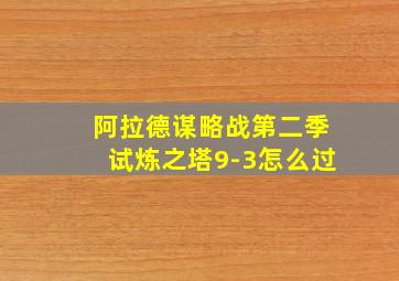 阿拉德谋略战第二季试炼之塔9-3怎么过