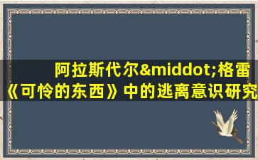 阿拉斯代尔·格雷《可怜的东西》中的逃离意识研究