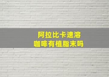 阿拉比卡速溶咖啡有植脂末吗