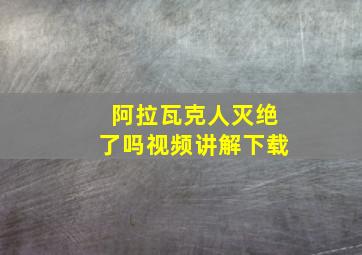 阿拉瓦克人灭绝了吗视频讲解下载