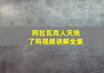 阿拉瓦克人灭绝了吗视频讲解全集