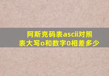 阿斯克码表ascii对照表大写o和数字0相差多少