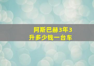 阿斯巴赫3年3升多少钱一台车