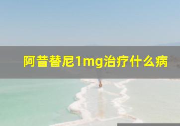 阿昔替尼1mg治疗什么病