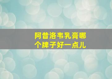 阿昔洛韦乳膏哪个牌子好一点儿