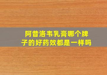 阿昔洛韦乳膏哪个牌子的好药效都是一样吗