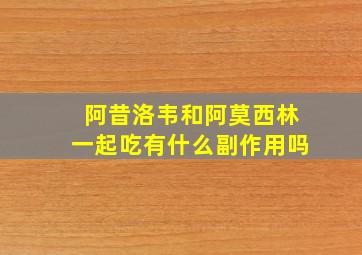 阿昔洛韦和阿莫西林一起吃有什么副作用吗