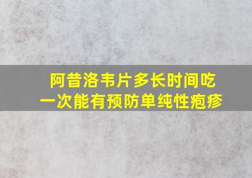 阿昔洛韦片多长时间吃一次能有预防单纯性疱疹