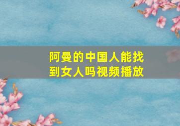 阿曼的中国人能找到女人吗视频播放