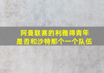 阿曼联赛的利雅得青年是否和沙特那个一个队伍