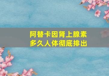 阿替卡因肾上腺素多久人体彻底排出