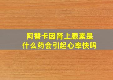 阿替卡因肾上腺素是什么药会引起心率快吗