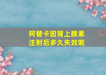 阿替卡因肾上腺素注射后多久失效呢