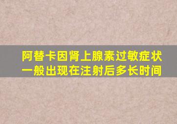 阿替卡因肾上腺素过敏症状一般出现在注射后多长时间