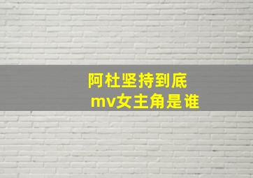 阿杜坚持到底mv女主角是谁