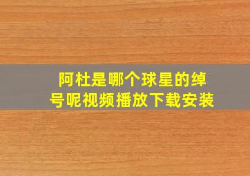 阿杜是哪个球星的绰号呢视频播放下载安装