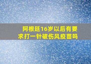 阿根廷16岁以后有要求打一针破伤风疫苗吗