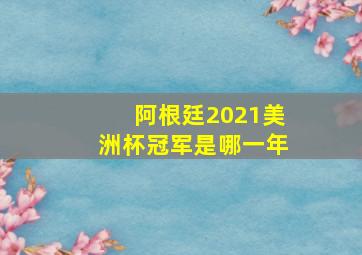 阿根廷2021美洲杯冠军是哪一年