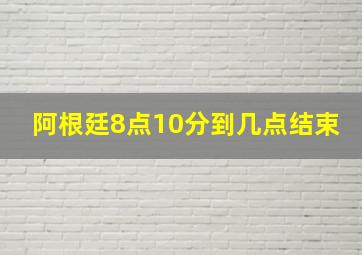 阿根廷8点10分到几点结束