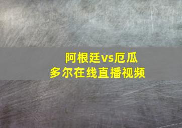 阿根廷vs厄瓜多尔在线直播视频