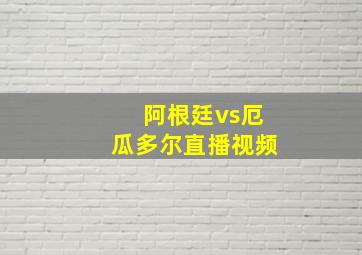 阿根廷vs厄瓜多尔直播视频