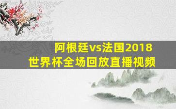 阿根廷vs法国2018世界杯全场回放直播视频