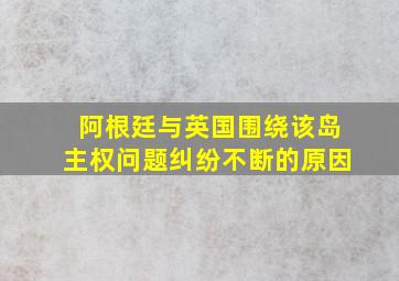 阿根廷与英国围绕该岛主权问题纠纷不断的原因