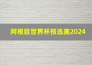 阿根廷世界杯预选赛2024