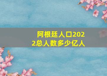 阿根廷人口2022总人数多少亿人