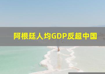 阿根廷人均GDP反超中国