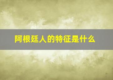 阿根廷人的特征是什么