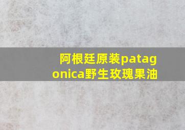 阿根廷原装patagonica野生玫瑰果油