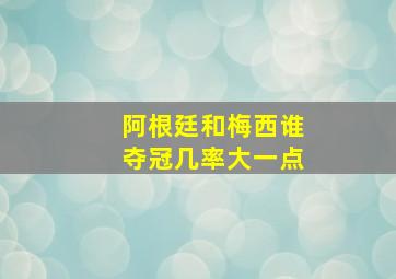 阿根廷和梅西谁夺冠几率大一点