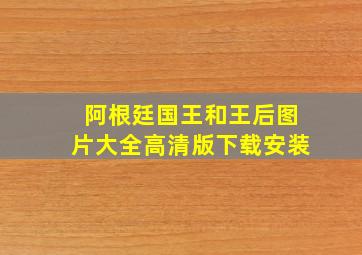 阿根廷国王和王后图片大全高清版下载安装