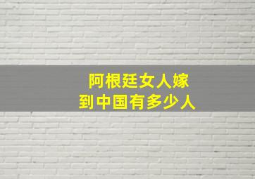 阿根廷女人嫁到中国有多少人