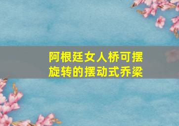 阿根廷女人桥可摆旋转的摆动式乔梁